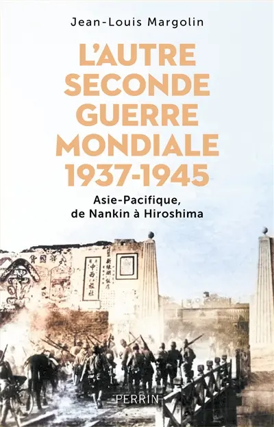 L'autre Seconde Guerre mondiale : 1937-1945 : Asie-Pacifique, de Nankin à Hiroshima