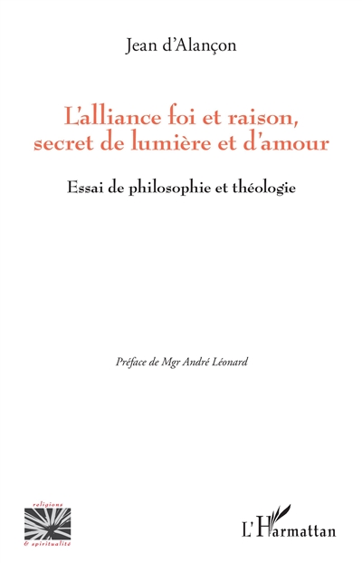 L'alliance foi et raison, secret de lumière et d'amour : essai de philosophie et théologie