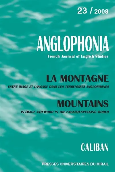 Anglophonia, n° 23. La montagne : entre image et langage dans les territoires anglophones. Moutains : in image and word in the English-speaking world