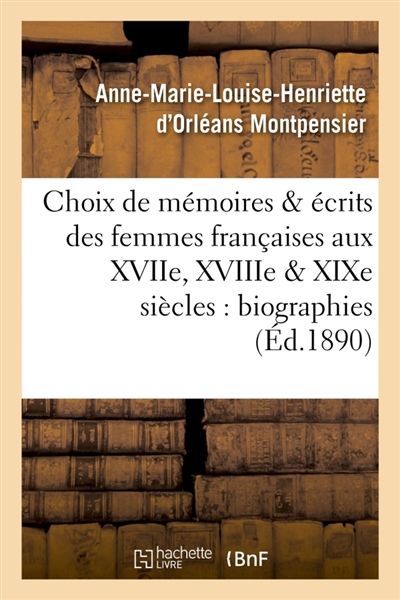 Choix de mémoires et écrits des femmes françaises aux XVIIe, XVIIIe et XIXe siècles : biographies