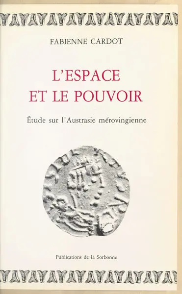 L'espace et le pouvoir : étude sur l'Austrasie mérovingienne