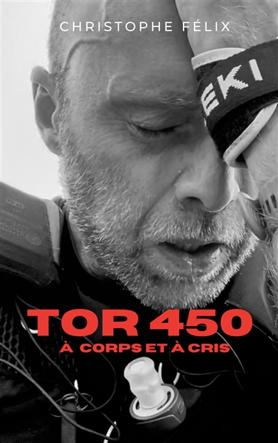TOR 450 : A corps et à cris : Récit d'une voyage intérieur au coeur d'une course d'Ultra-rail extrême