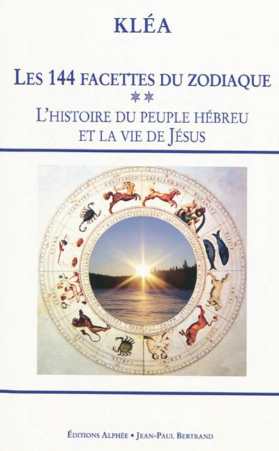 Les 144 facettes du zodiaque. Vol. 2. L'histoire du peuple hébreu et la vie de Jésus