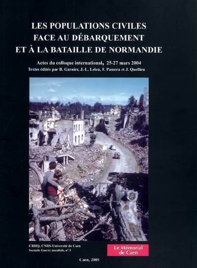 Les populations civiles face au débarquement et à la bataille de Normandie : actes du colloque international, 25-27 mars 2004
