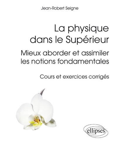 La physique dans le supérieur : mieux aborder et assimiler les notions fondamentales : cours et exercices corrigés