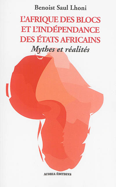 L'Afrique des blocs et l'indépendance des Etats africains : mythes et réalités