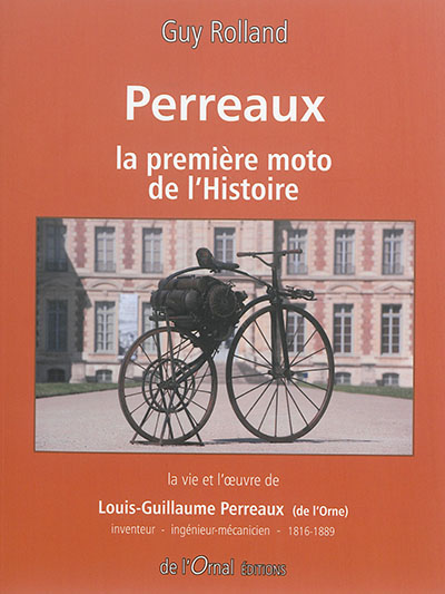 Perreaux, la première moto de l'histoire : la vie et l'oeuvre de Louis-Guillaume Perreaux (de l'Orne) : inventeur, ingénieur-mécanicien, 1816-1889