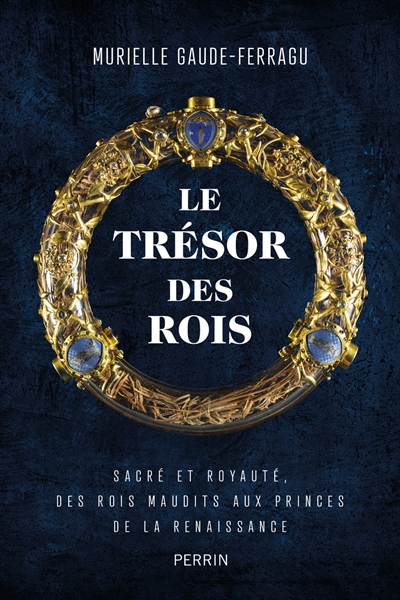 Le trésor des rois : sacré et royauté : des rois maudits aux princes de la Renaissance