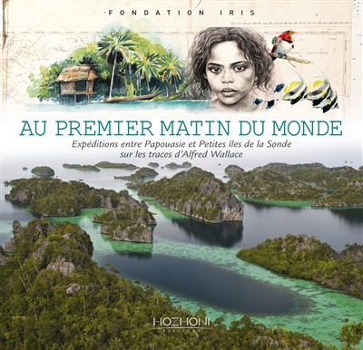 Au premier matin du monde : expéditions entre Papouasie et Petites îles de la Sonde sur les traces d'Alfred Wallace