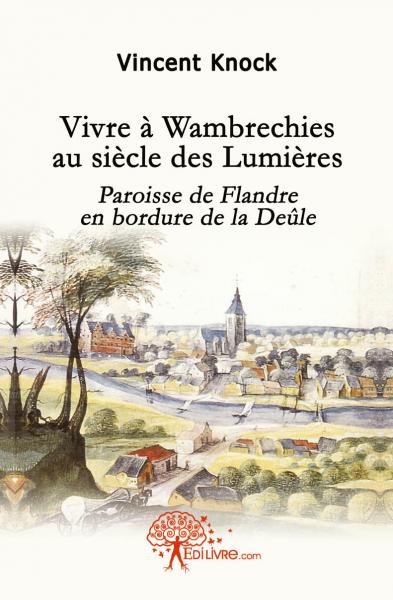 Vivre à wambrechies au siècle des lumières : Paroisse de Flandre en bordure de la Deûle.