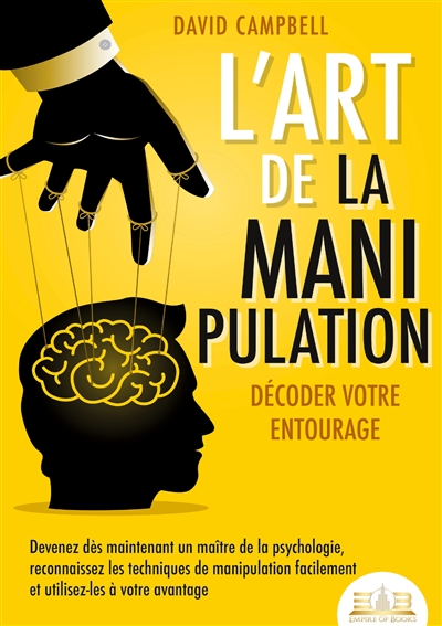 L’art de la manipulation – Décoder votre entourage : Devenez dès maintenant un maître de la psychologie, reconnaissez les techniques de manipulation facilement et utilisez-les à votre avantage