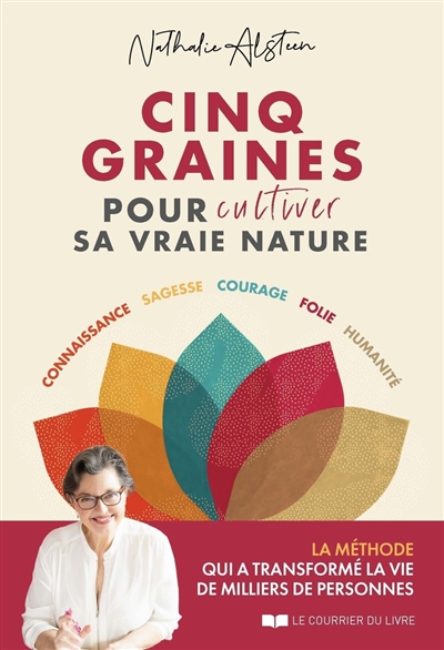 Cinq graines pour cultiver sa vraie nature : connaissance, sagesse, courage, folie, humanité : la méthode qui a transformé la vie de milliers de personnes