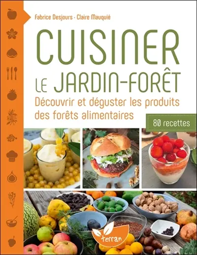 Cuisiner le jardin-forêt : découvrir et déguster les produits des forêts alimentaires : 80 recettes