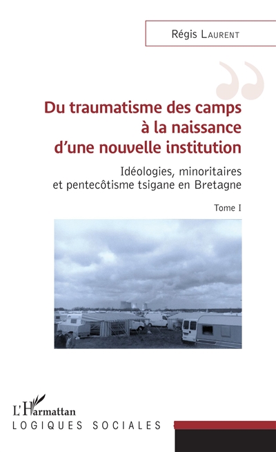 Idéologies, minoritaires et pentecôtisme tsigane en Bretagne. Vol. 1. Du traumatisme des camps à la naissance d'une nouvelle institution