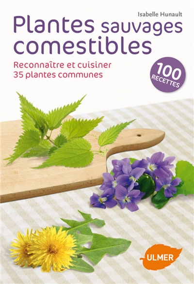Plantes sauvages comestibles : reconnaître et cuisiner 35 plantes communes : 100 recettes