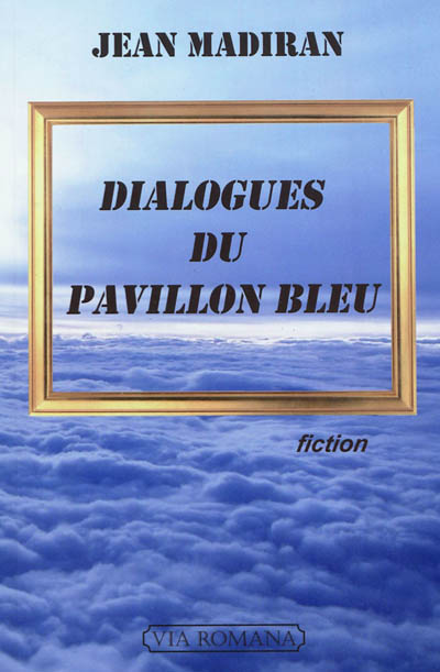 Dialogues du pavillon bleu : fiction - Jean Madiran