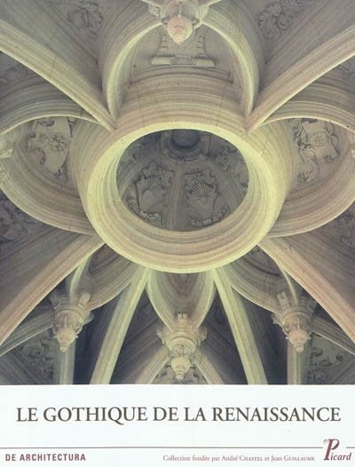 Le Gothique de la Renaissance : actes des quatrième Rencontres d'architecture européenne, Paris, 12-16 juin 2007