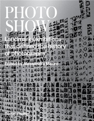 Photoshow : Landmark Exhibitions that Defined the History of Photography