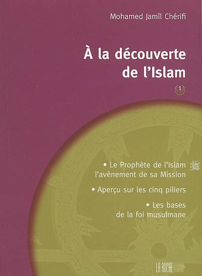 A la découverte de l'islam. Vol. 1. Le Prophète de l'islam, l'avènement de sa mission, aperçu sur les cinq piliers, les bases de la foi musulmane