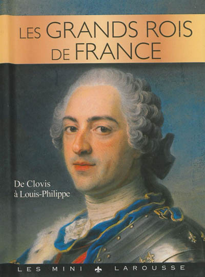 Les grands rois de France : de Clovis à Louis-Philippe