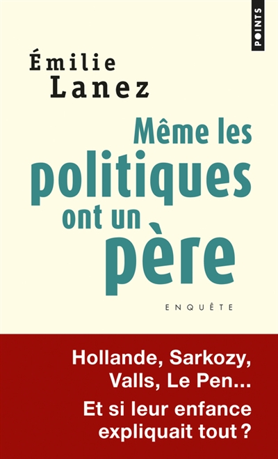 Même les politiques ont un père : Hollande, Sarkozy, Valls, Le Pen... : et si leur enfance expliquait tout ?