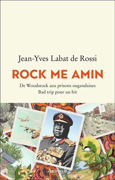 Rock me Amin : de Woodstock aux prisons ougandaises : bad trip pour un hit