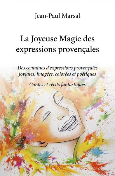 La joyeuse magie des expressions provençales : Des centaines d’expressions provençales joviales, imagées, colorées et poétiques Contes et récits fantastiques