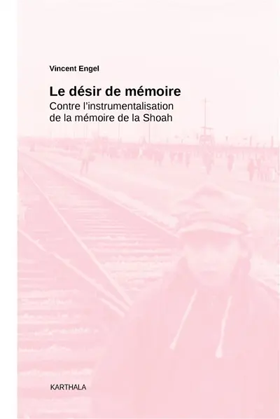 Le désir de mémoire : contre l'instrumentalisation de la mémoire de la Shoah