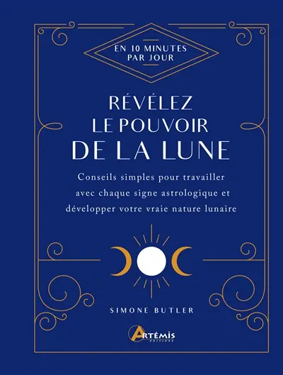 Révélez le pouvoir de la Lune : en 10 minutes par jour : conseils simples pour travailler avec chaque signe astrologique et développer votre vraie nature lunaire