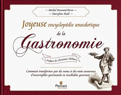 Joyeuse encyclopédie anecdotique de la gastronomie : comment transformer par des noms et des mots savoureux d'incorrigibles gourmands en incollables gourmets !
