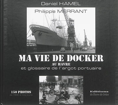 Ma vie de docker : au Havre. Glossaire illustré de l'argot portuaire