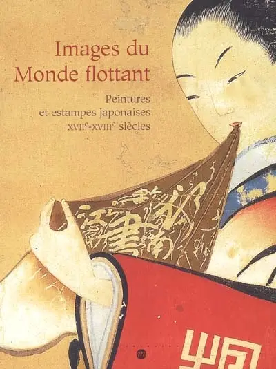 Images du monde flottant : peintures et estampes japonaises, XVIIe-XVIIIe siècles : exposition, Paris, Galeries nationales du Grand Palais, 27 septembre 2004-3 janvier 2005