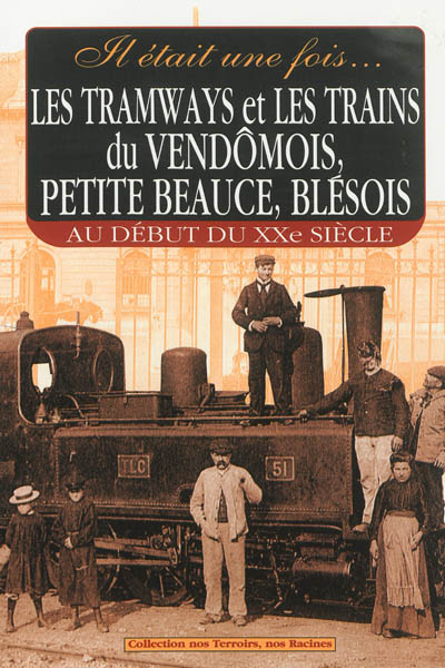 Il était une fois les tramways et les trains du Vendômois, petite Beauce, Blésois au début du XXe siècle
