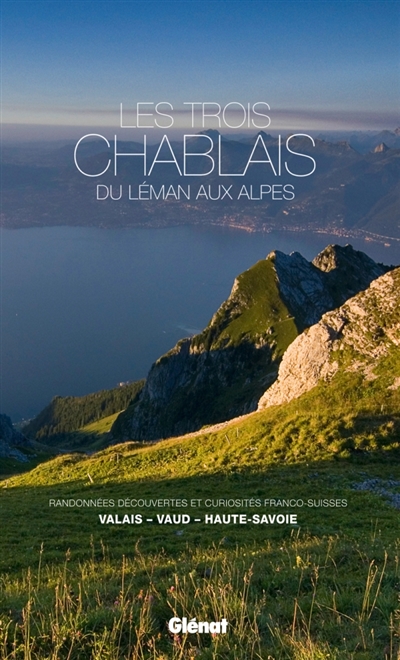 Les trois Chablais, du Léman aux Alpes : randonnées, découvertes et curiosités franco-suisses : Valais, Vaud, Haute-Savoie