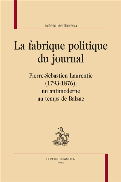 La fabrique politique du journal : Pierre-Sébastien Laurentie (1793-1876), un antimoderne au temps de Balzac