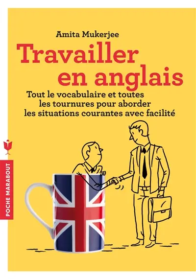 Travailler en anglais : tout le vocabulaire et toutes les tournures pour aborder les situations courantes avec facilité