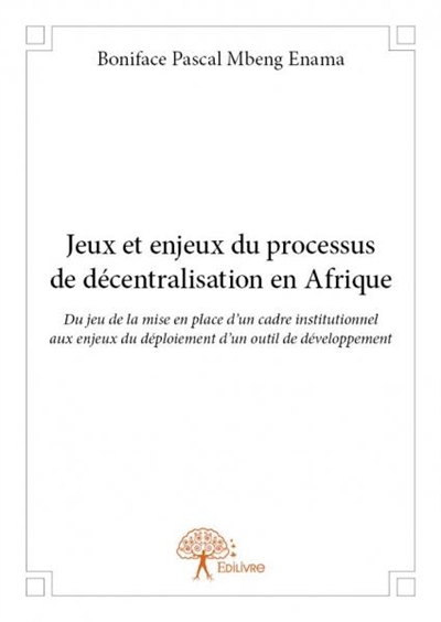 Jeux et enjeux du processus de décentralisation en afrique : Du jeu de la mise en place d’un cadre institutionnel aux enjeux du déploiement d’un outil de développement