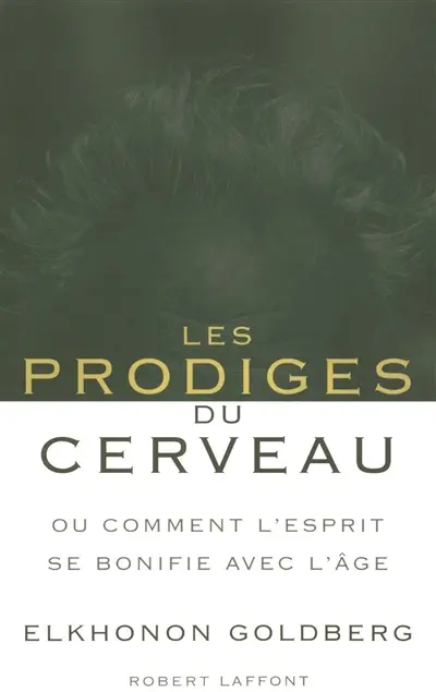 Les prodiges du cerveau ou Comment l'esprit se bonifie avec l'âge
