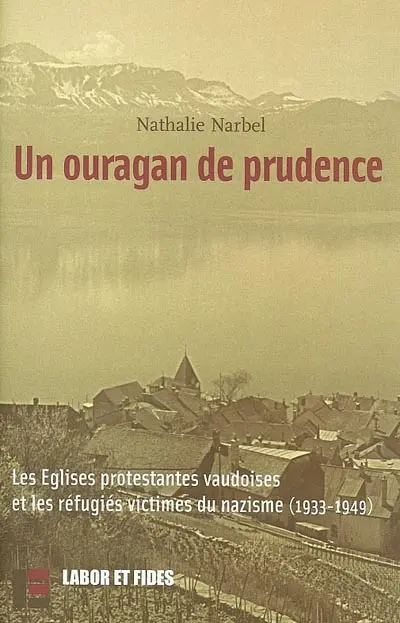 Un ouragan de prudence : les Eglises protestantes vaudoises et les réfugiés victimes du nazisme, 1933-1945