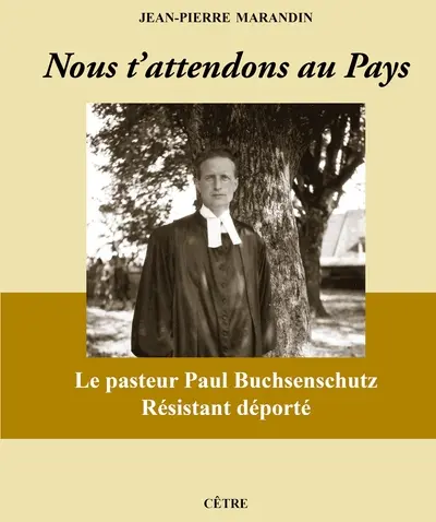 Nous t'attendons au pays : le pasteur Paul Buchsenschutz, résistant déporté