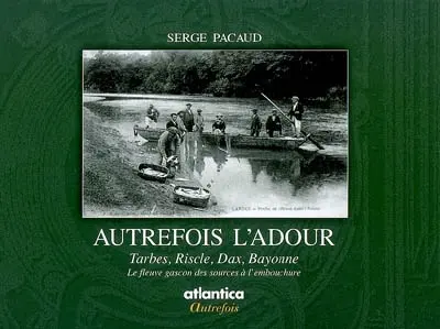 Autrefois l'Adour : le fleuve gascon à la Belle Epoque