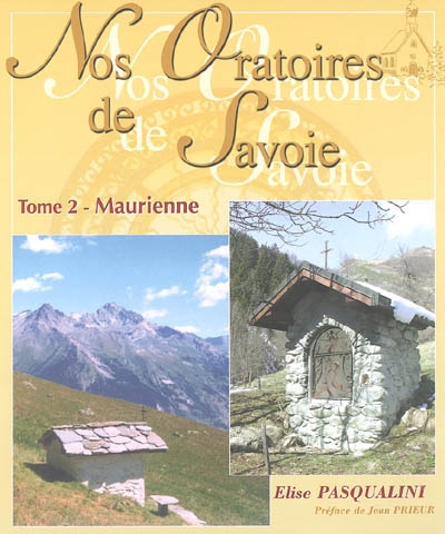 Nos oratoires de Savoie. Vol. 2. Maurienne