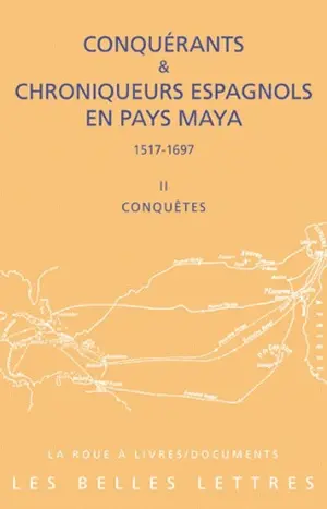 Conquérants et chroniqueurs espagnols en pays maya (1517-1697). Vol. 2. Conquêtes