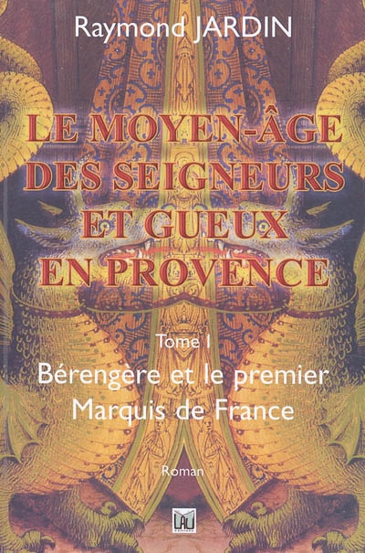 Le Moyen-Age des seigneurs et gueux de Provence. Vol. 1. Bérengère et le premier marquis de France