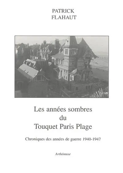 Les années sombres du Touquet-Paris-Plage : chroniques des années de guerre 1940-1947