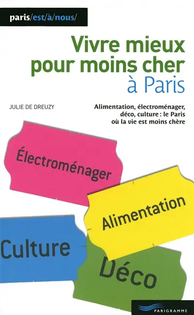 Vivre mieux pour moins cher à Paris : alimentation, électroménager, déco, culture : le Paris où la vie est moins chère
