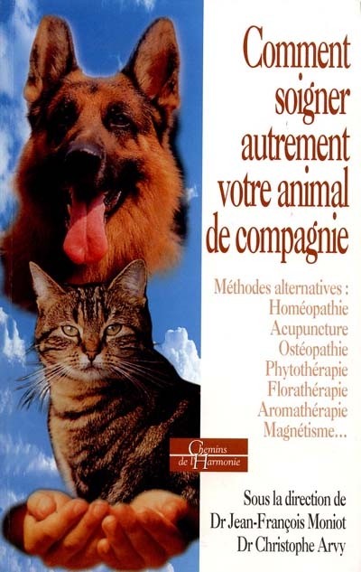 Comment soigner autrement votre animal de compagnie : méthodes alternatives : homéopathie, acupuncture, ostéopathie, phytothérapie, florathérapie, aromathérapie, magnétisme