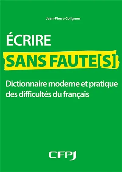 Ecrire sans faute(s) : dictionnaire moderne et pratique des difficultés du français