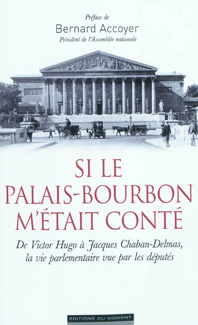 Si le Palais-Bourbon m'était conté : de Victor Hugo à Chaban-Delmas, la vie parlementaire vue par les députés