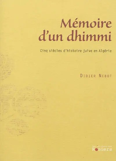 Mémoire d'un dhimmi : cinq siècles d'histoire juive en Algérie